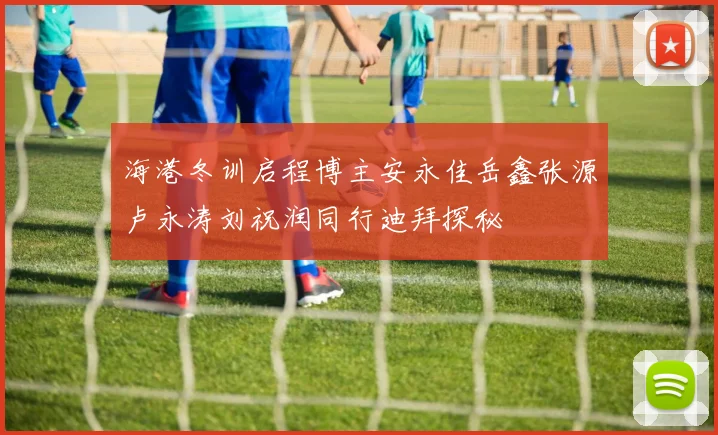 海港冬训启程博主安永佳岳鑫张源卢永涛刘祝润同行迪拜探秘