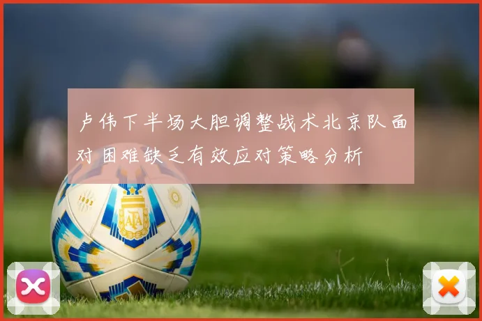 卢伟下半场大胆调整战术北京队面对困难缺乏有效应对策略分析