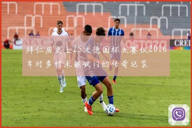 拜仁历史上25次德国杯决赛仅2016年对多特未能破门的传奇记录