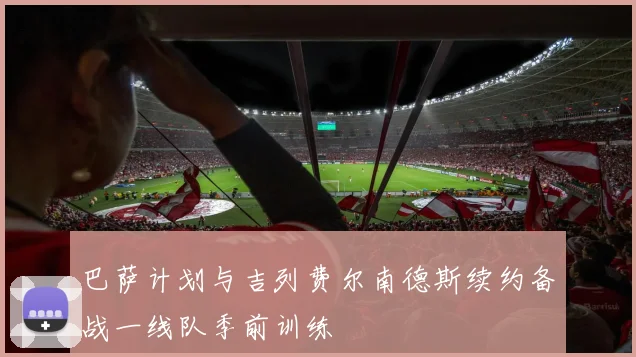 巴萨计划与吉列费尔南德斯续约备战一线队季前训练