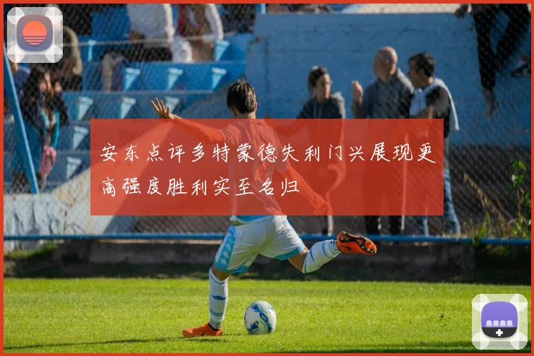 安东点评多特蒙德失利门兴展现更高强度胜利实至名归