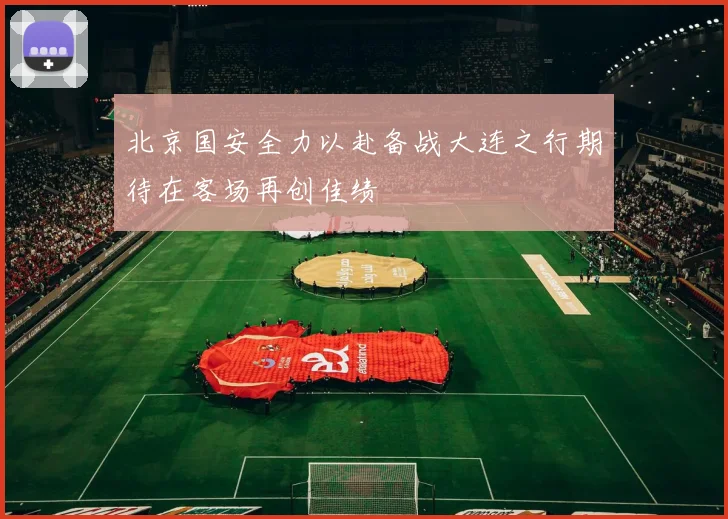北京国安全力以赴备战大连之行期待在客场再创佳绩