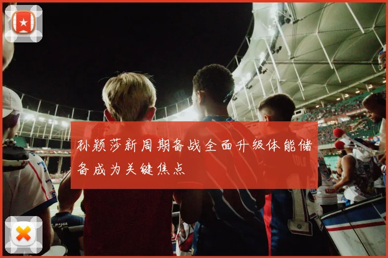 孙颖莎新周期备战全面升级体能储备成为关键焦点
