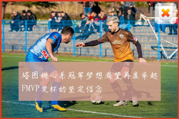 塔图姆心系冠军梦想渴望再度举起FMVP奖杯的坚定信念