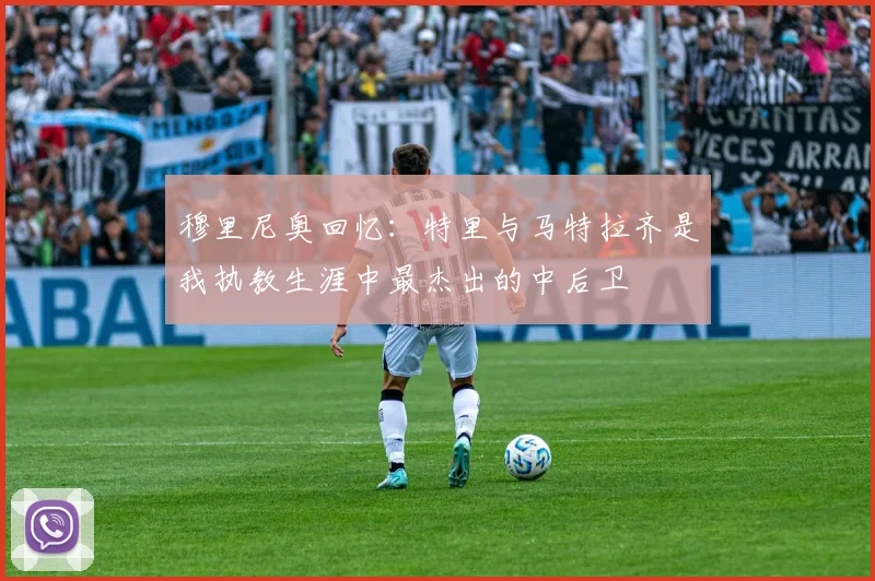 穆里尼奥回忆：特里与马特拉齐是我执教生涯中最杰出的中后卫