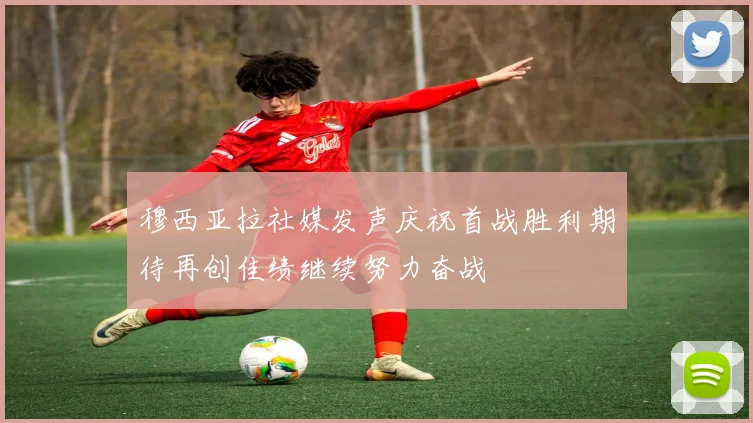 穆西亚拉社媒发声庆祝首战胜利期待再创佳绩继续努力奋战
