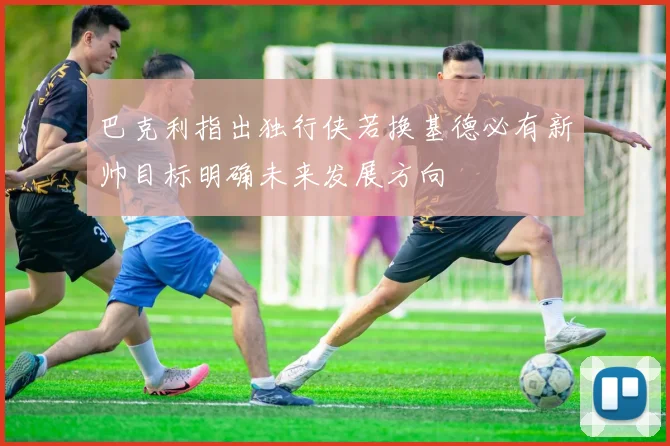 巴克利指出独行侠若换基德必有新帅目标明确未来发展方向