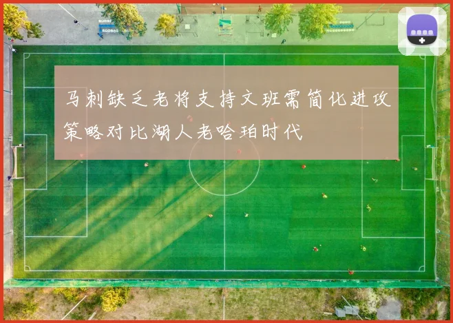 马刺缺乏老将支持文班需简化进攻策略对比湖人老哈珀时代